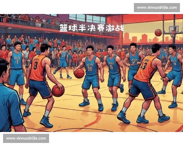 激烈对决篮球半决赛精彩瞬间全程回顾与战术解析 - 副本